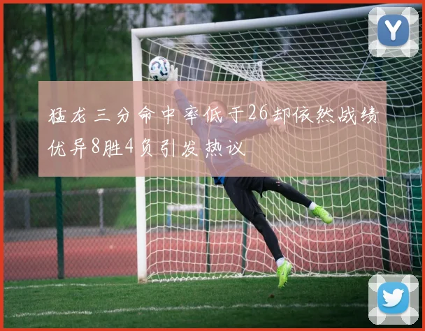 猛龙三分命中率低于26却依然战绩优异8胜4负引发热议
