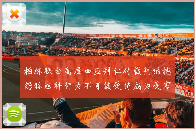 柏林联合高层回应拜仁对裁判的抱怨称这种行为不可接受将成为受害者