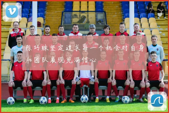 陈巧珠坚定追求每一个机会对自身和团队表现充满信心