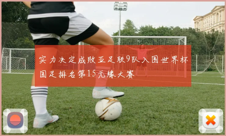 实力决定成败亚足联9队入围世界杯国足排名第15无缘大赛