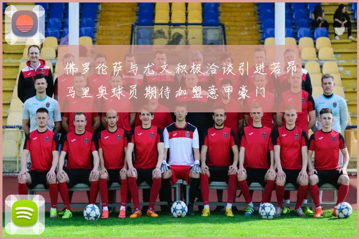 佛罗伦萨与尤文积极洽谈引进若昂马里奥球员期待加盟意甲豪门