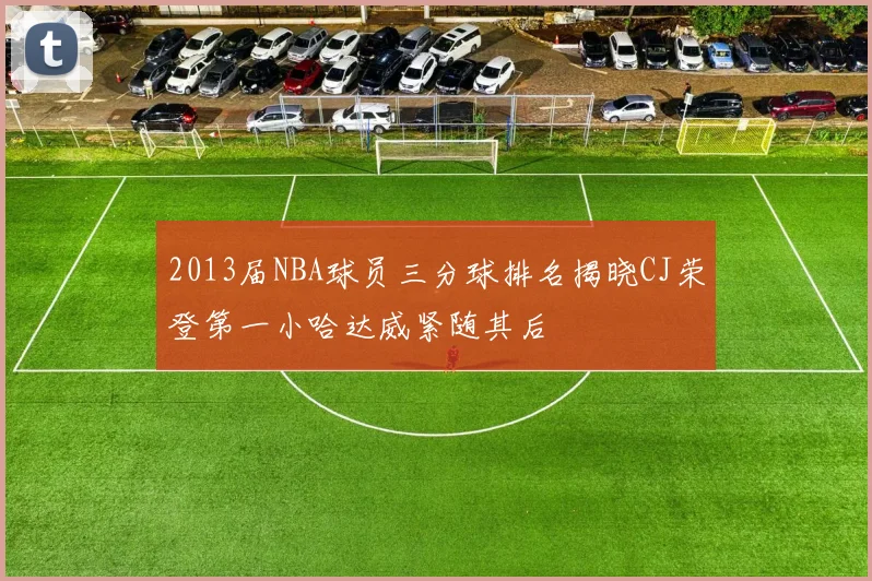 2013届NBA球员三分球排名揭晓CJ荣登第一小哈达威紧随其后