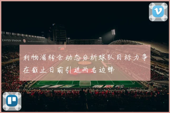 利物浦转会动态分析球队目标力争在截止日前引进两名边锋